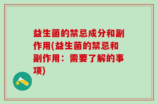 益生菌的禁忌成分和副作用(益生菌的禁忌和副作用：需要了解的事项)