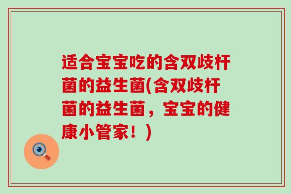 适合宝宝吃的含双歧杆菌的益生菌(含双歧杆菌的益生菌，宝宝的健康小管家！)