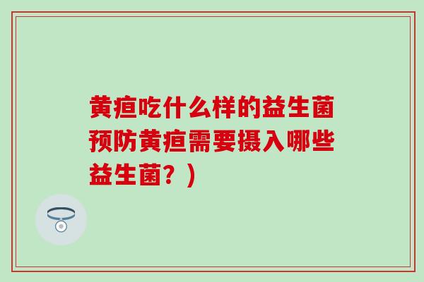 黄疸吃什么样的益生菌黄疸需要摄入哪些益生菌？)