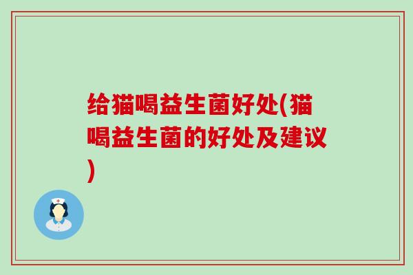 给猫喝益生菌好处(猫喝益生菌的好处及建议)