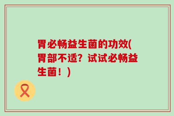 胃必畅益生菌的功效(胃部不适？试试必畅益生菌！)