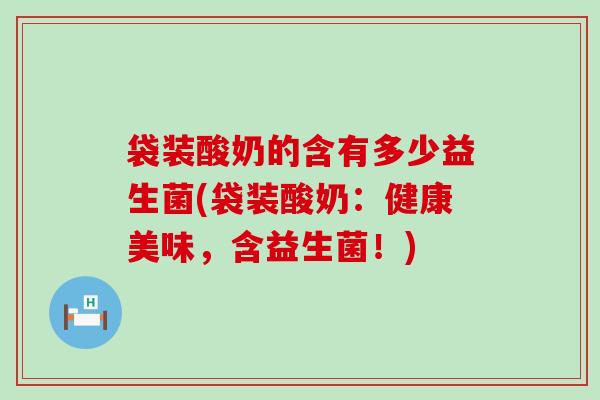 袋装酸奶的含有多少益生菌(袋装酸奶：健康美味，含益生菌！)