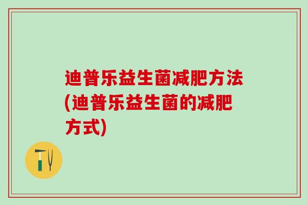 迪普乐益生菌方法(迪普乐益生菌的方式)