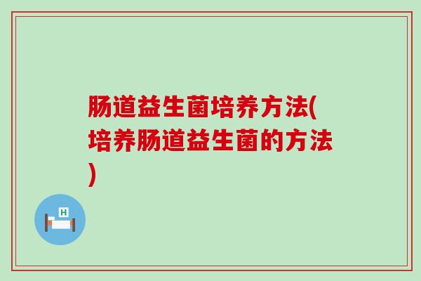 肠道益生菌培养方法(培养肠道益生菌的方法)