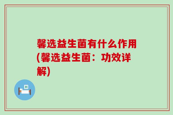 馨选益生菌有什么作用(馨选益生菌：功效详解)
