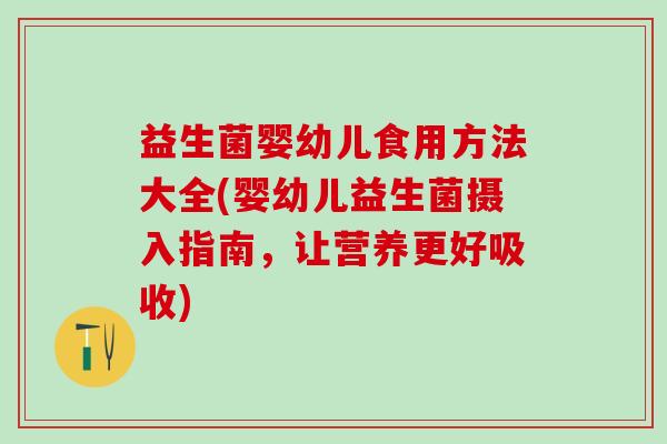 益生菌婴幼儿食用方法大全(婴幼儿益生菌摄入指南,让营养更好吸收) 益生菌婴幼儿食用方法大全(婴幼儿益生菌摄入指南,让营养更好吸收)