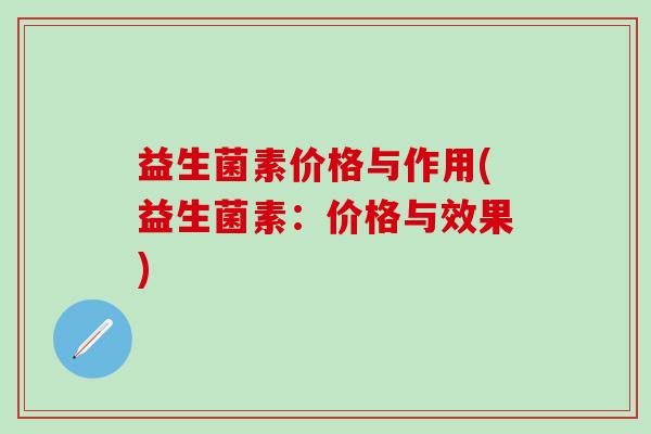 益生菌素价格与作用(益生菌素：价格与效果)