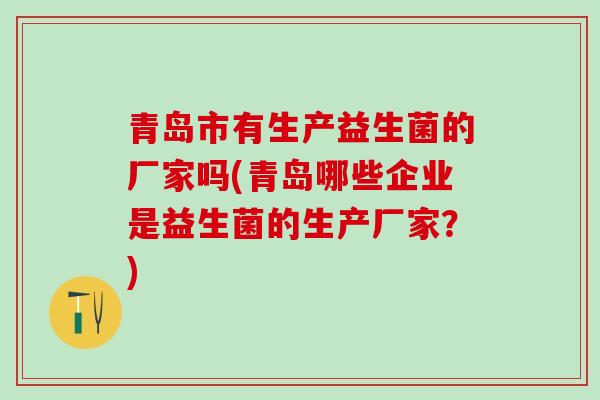 青岛市有生产益生菌的厂家吗(青岛哪些企业是益生菌的生产厂家？)