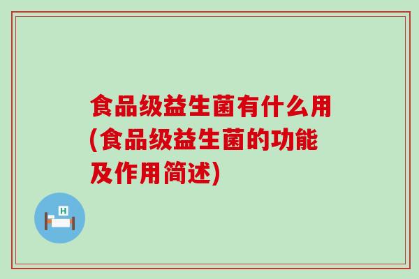 食品级益生菌有什么用(食品级益生菌的功能及作用简述)