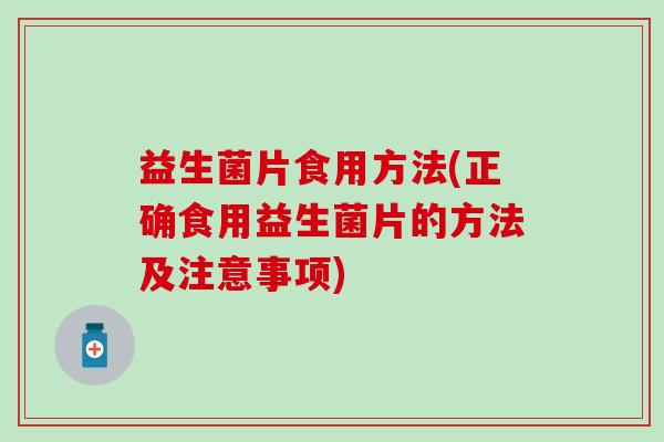 益生菌片食用方法(正确食用益生菌片的方法及注意事项)