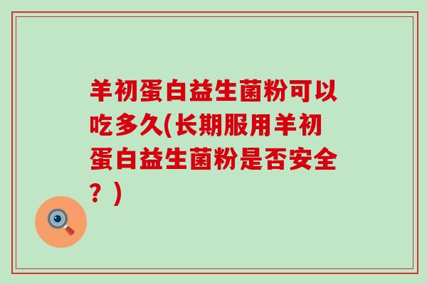 羊初蛋白益生菌粉可以吃多久(长期服用羊初蛋白益生菌粉是否安全？)