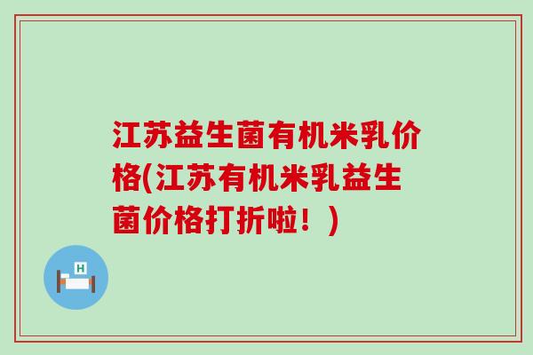 江苏益生菌有机米乳价格(江苏有机米乳益生菌价格打折啦！)
