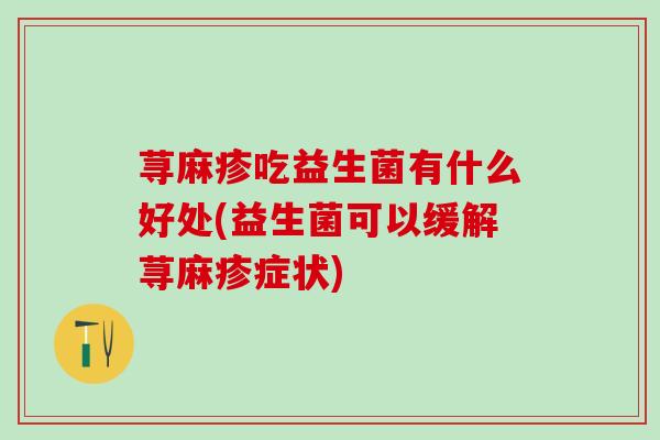 荨麻疹吃益生菌有什么好处(益生菌可以缓解荨麻疹症状)