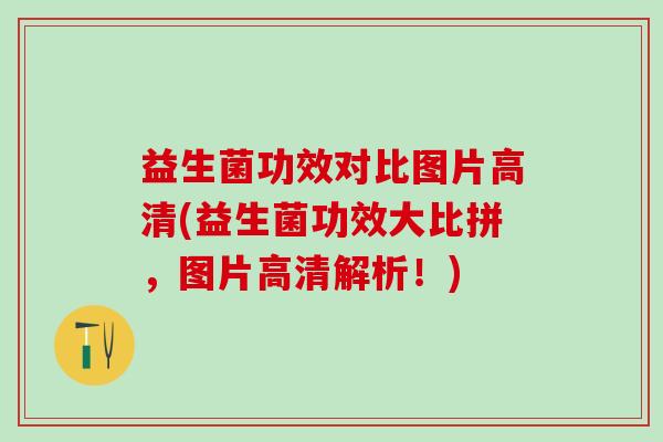 益生菌功效对比图片高清(益生菌功效大比拼,图片高清解析!) 益生菌功效对比图片高清(益生菌功效大比拼,图片高清解析!)