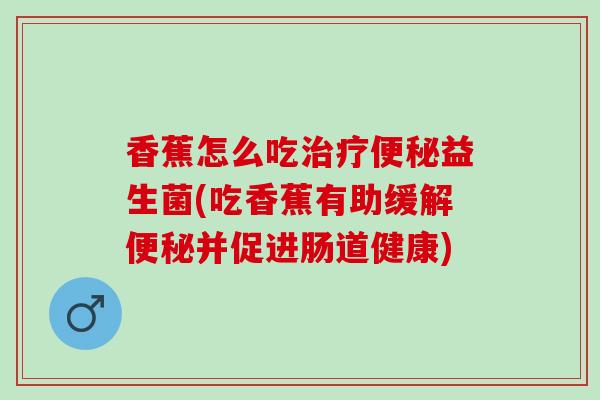 香蕉怎么吃益生菌(吃香蕉有助缓解并促进肠道健康)
