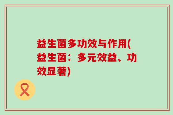 益生菌多功效与作用(益生菌：多元效益、功效显著)