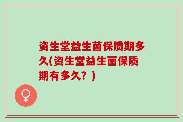 资生堂益生菌保质期多久(资生堂益生菌保质期有多久？)