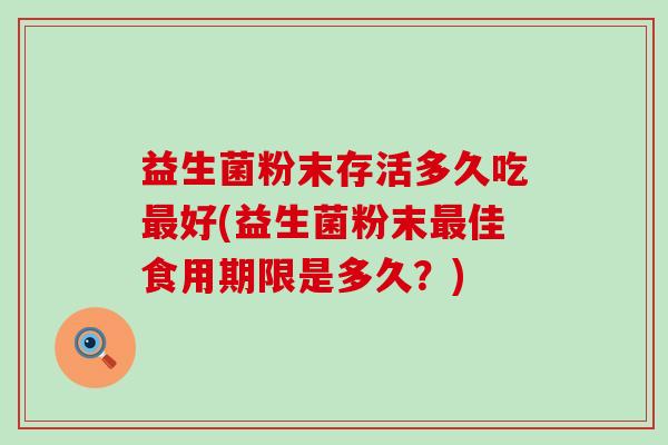 益生菌粉末存活多久吃好(益生菌粉末佳食用期限是多久？)