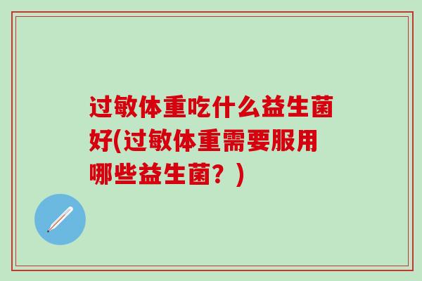 体重吃什么益生菌好(体重需要服用哪些益生菌？)
