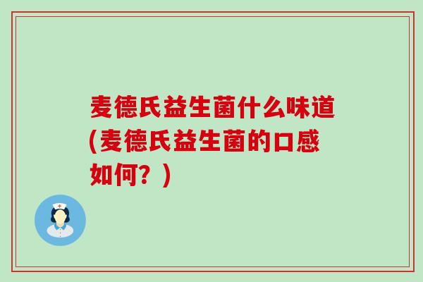 麦德氏益生菌什么味道(麦德氏益生菌的口感如何？)