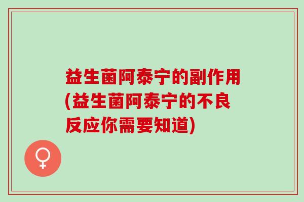 益生菌阿泰宁的副作用(益生菌阿泰宁的不良反应你需要知道)