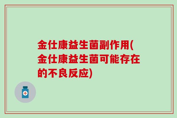 金仕康益生菌副作用(金仕康益生菌可能存在的不良反应)