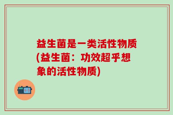 益生菌是一类活性物质(益生菌：功效超乎想象的活性物质)