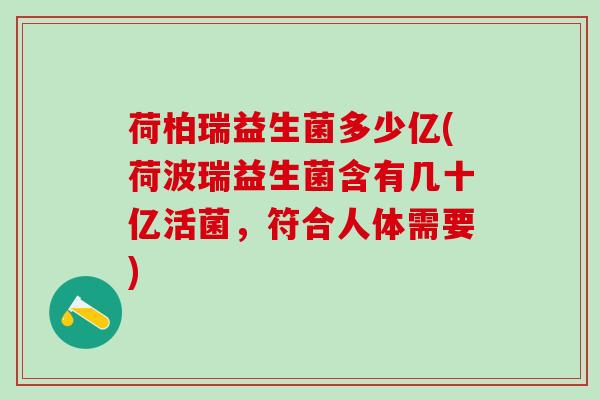荷柏瑞益生菌多少亿(荷波瑞益生菌含有几十亿活菌，符合人体需要)