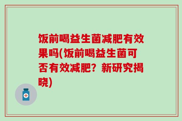 饭前喝益生菌有效果吗(饭前喝益生菌可否有效？新研究揭晓)