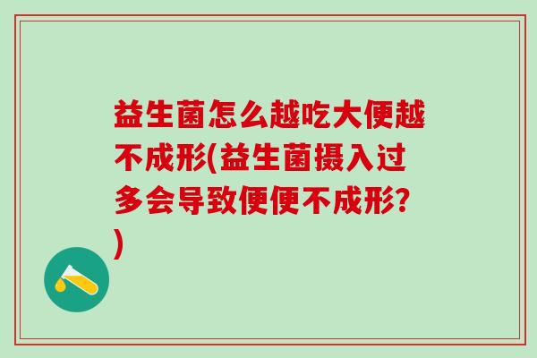 益生菌怎么越吃大便越不成形(益生菌摄入过多会导致便便不成形？)