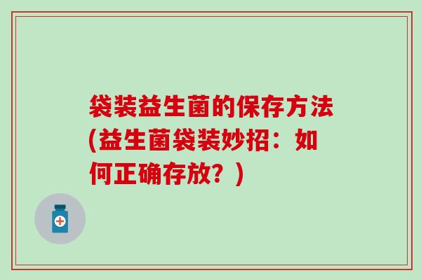 袋装益生菌的保存方法(益生菌袋装妙招：如何正确存放？)