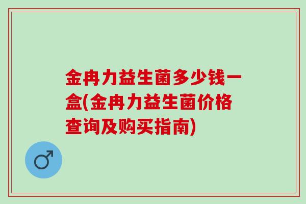 金冉力益生菌多少钱一盒(金冉力益生菌价格查询及购买指南)