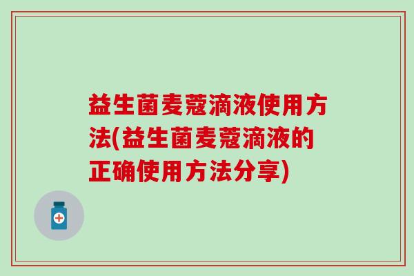 益生菌麦蔻滴液使用方法(益生菌麦蔻滴液的正确使用方法分享)