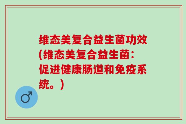 维态美复合益生菌功效(维态美复合益生菌：促进健康肠道和系统。)