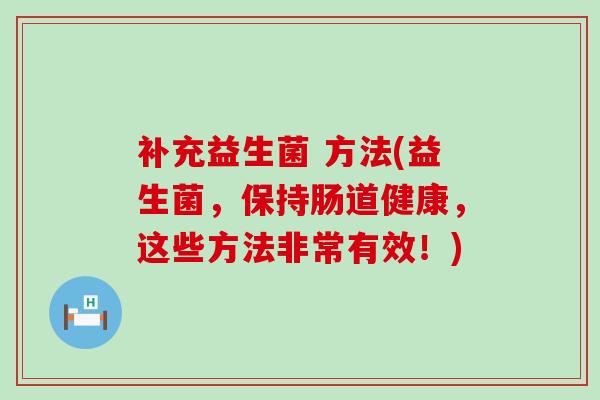 补充益生菌 方法(益生菌，保持肠道健康，这些方法非常有效！)