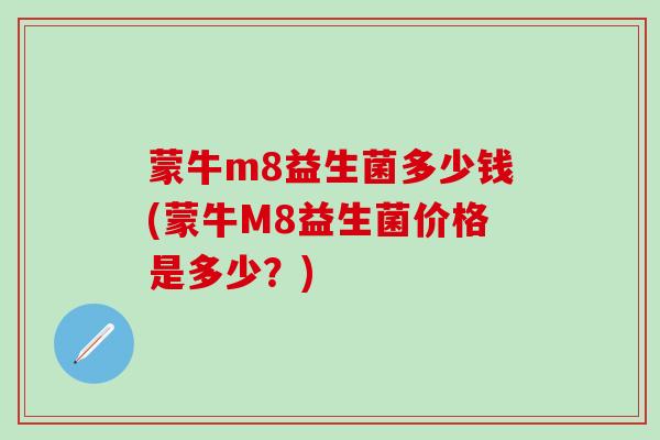 蒙牛m8益生菌多少钱(蒙牛M8益生菌价格是多少？)
