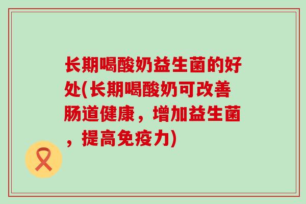 长期喝酸奶益生菌的好处(长期喝酸奶可改善肠道健康，增加益生菌，提高力)