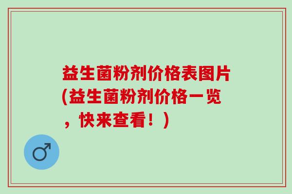 益生菌粉剂价格表图片(益生菌粉剂价格一览,快来查看!) 益生菌粉剂价格表图片(益生菌粉剂价格一览,快来查看!)