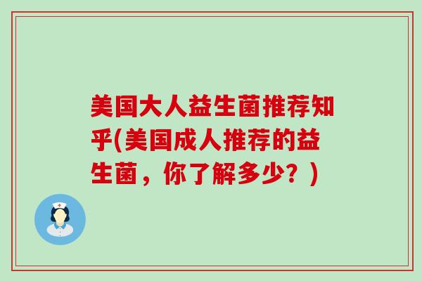 美国大人益生菌推荐知乎(美国成人推荐的益生菌，你了解多少？)