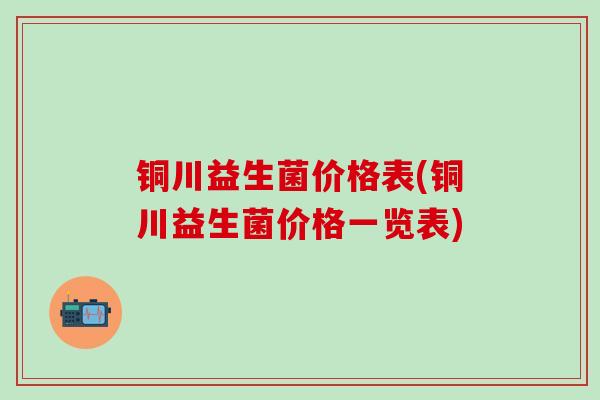 铜川益生菌价格表(铜川益生菌价格一览表)