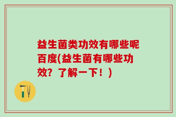益生菌类功效有哪些呢百度(益生菌有哪些功效？了解一下！)