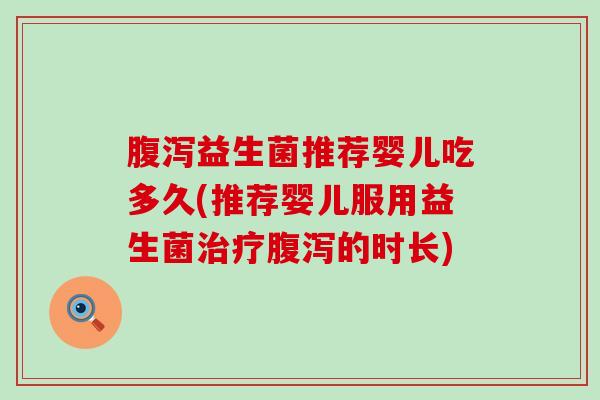 益生菌推荐婴儿吃多久(推荐婴儿服用益生菌的时长)