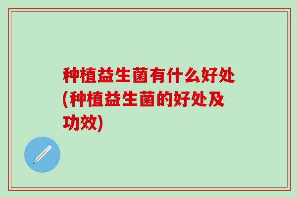 种植益生菌有什么好处(种植益生菌的好处及功效)