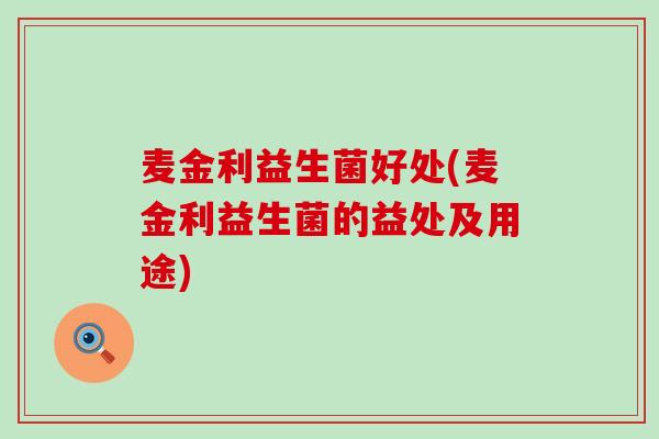 麦金利益生菌好处(麦金利益生菌的益处及用途)