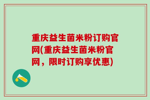 重庆益生菌米粉订购官网(重庆益生菌米粉官网,限时订购享优惠) 重庆益生菌米粉订购官网(重庆益生菌米粉官网,限时订购享优惠)