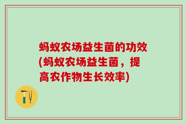 蚂蚁农场益生菌的功效(蚂蚁农场益生菌，提高农作物生长效率)