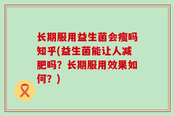 长期服用益生菌会瘦吗知乎(益生菌能让人吗？长期服用效果如何？)
