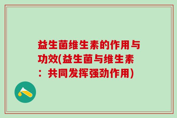 益生菌维生素的作用与功效(益生菌与维生素：共同发挥强劲作用)