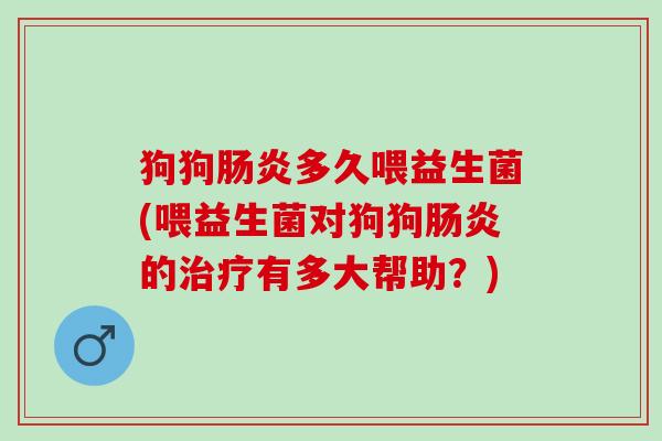狗狗多久喂益生菌(喂益生菌对狗狗的有多大帮助？)