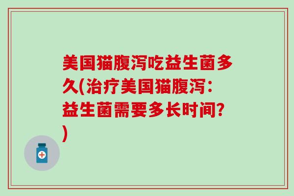 美国猫吃益生菌多久(美国猫：益生菌需要多长时间？)